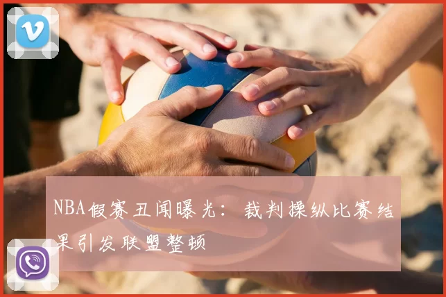 NBA假赛丑闻曝光:裁判操纵比赛结果引发联盟整顿