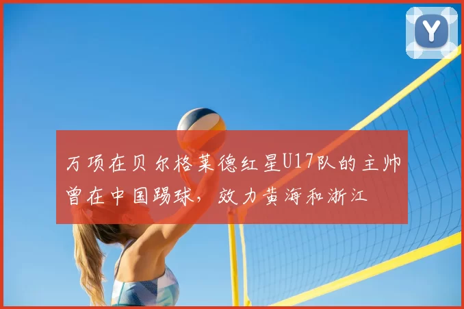 万项在贝尔格莱德红星U17队的主帅曾在中国踢球，效力黄海和浙江