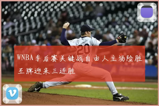 WNBA季后赛关键战自由人主场险胜王牌迎来三连胜
