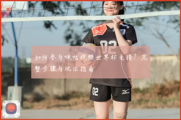 如何参与咪咕视频世界杯竞猜？完整步骤与玩法指南