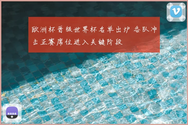 欧洲杯晋级世界杯名单出炉 各队冲击正赛席位进入关键阶段
