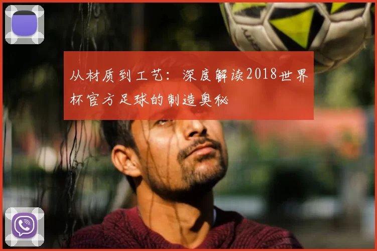 从材质到工艺：深度解读2018世界杯官方足球的制造奥秘