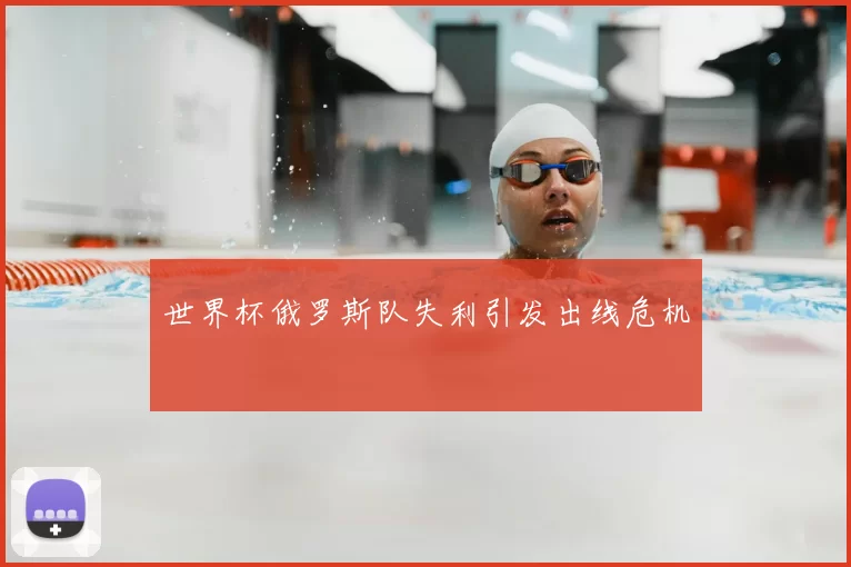 世界杯俄罗斯队失利引发出线危机