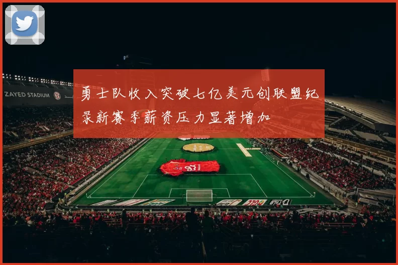 勇士队收入突破七亿美元创联盟纪录新赛季薪资压力显著增加