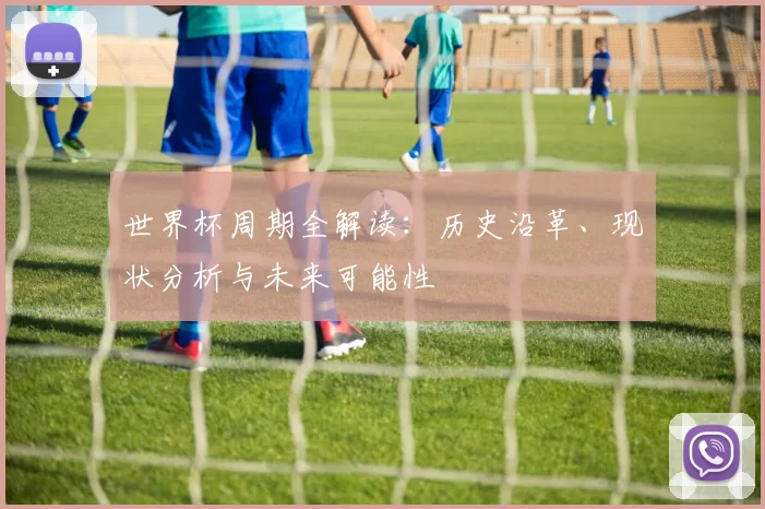 世界杯周期全解读：历史沿革、现状分析与未来可能性