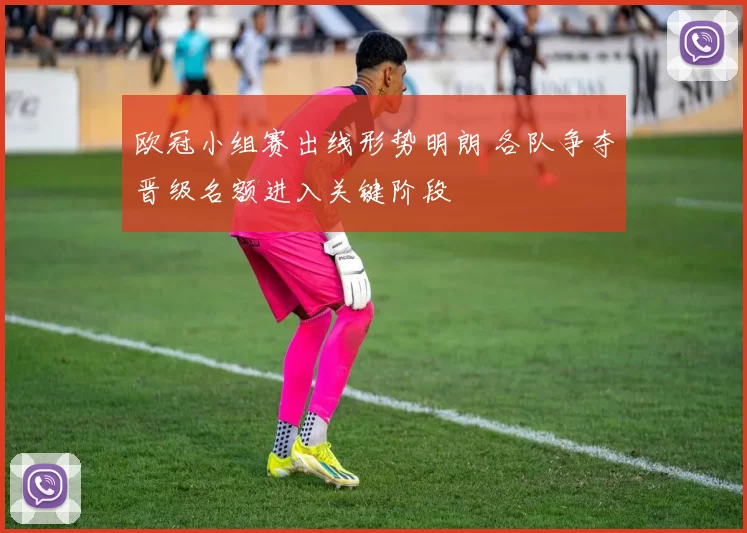 欧冠小组赛出线形势明朗 各队争夺晋级名额进入关键阶段