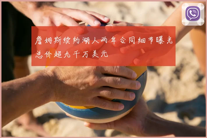 詹姆斯续约湖人两年合同细节曝光总价超九千万美元